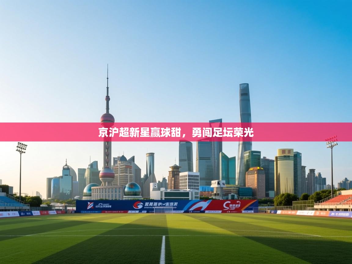 京沪超新星赢球甜，勇闯足坛荣光  第1张