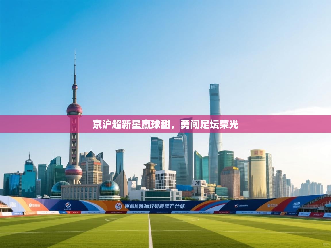 京沪超新星赢球甜，勇闯足坛荣光  第2张