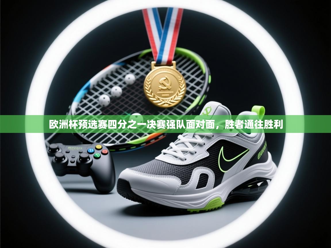 欧洲杯预选赛四分之一决赛强队面对面,胜者通往胜利 第2张