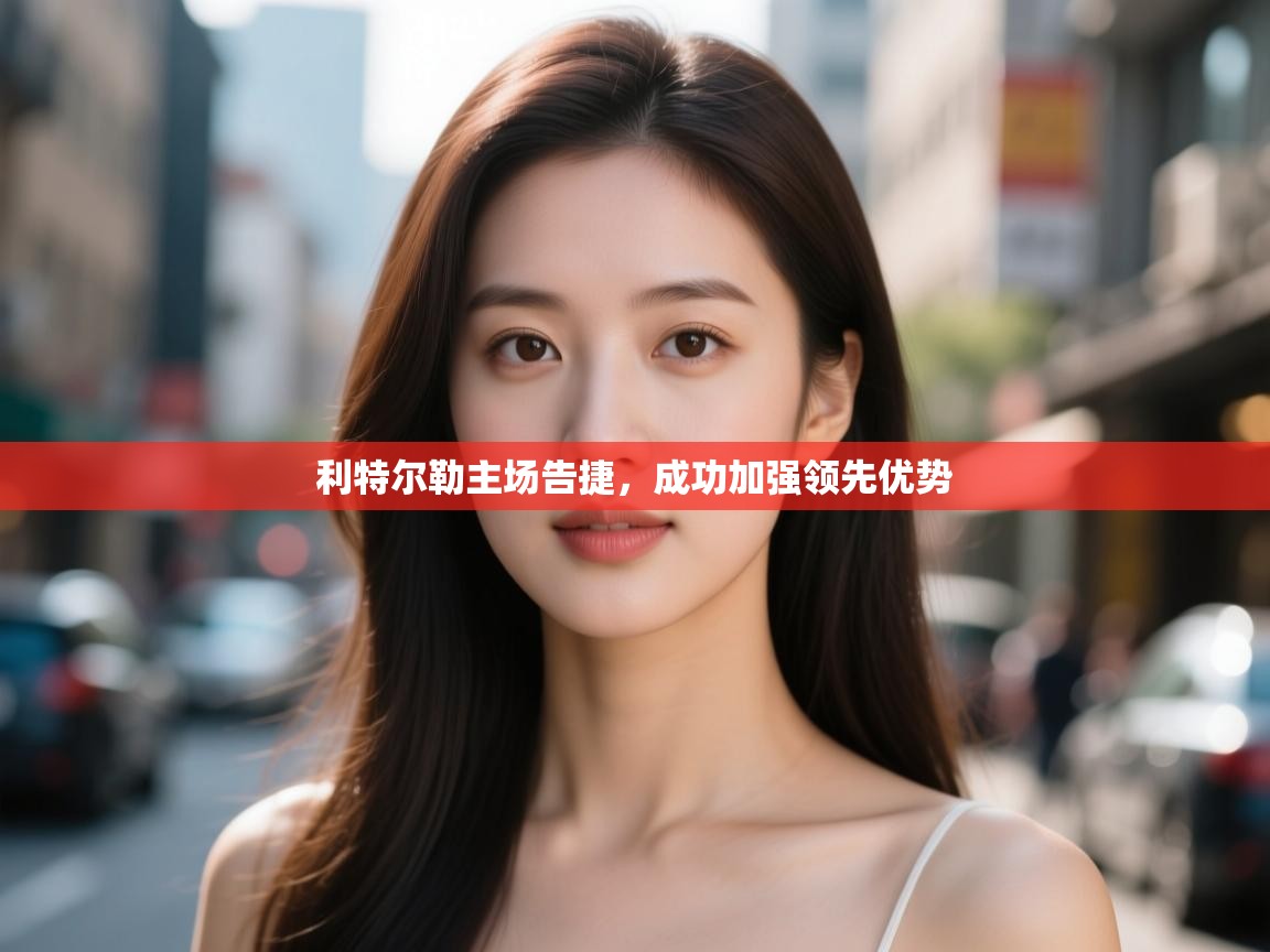 利特尔勒主场告捷,成功加强领先优势 第1张