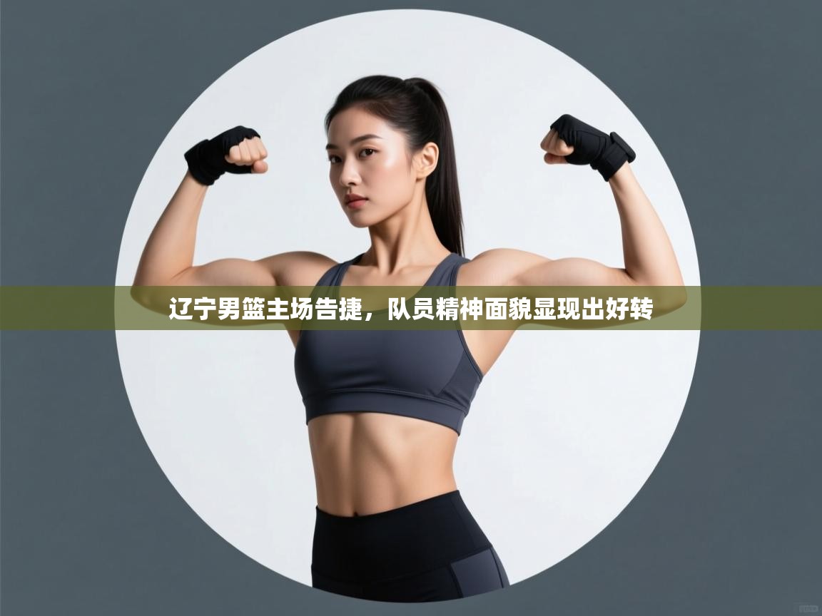 辽宁男篮主场告捷，队员精神面貌显现出好转  第1张