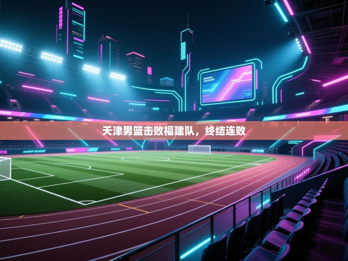 天津男篮击败福建队,终结连败 第1张