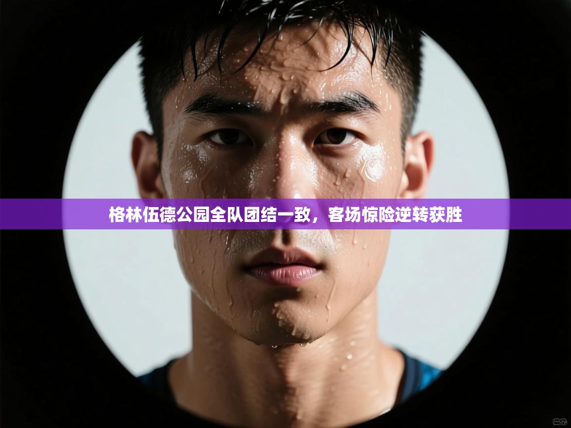 格林伍德公园全队团结一致，客场惊险逆转获胜  第2张