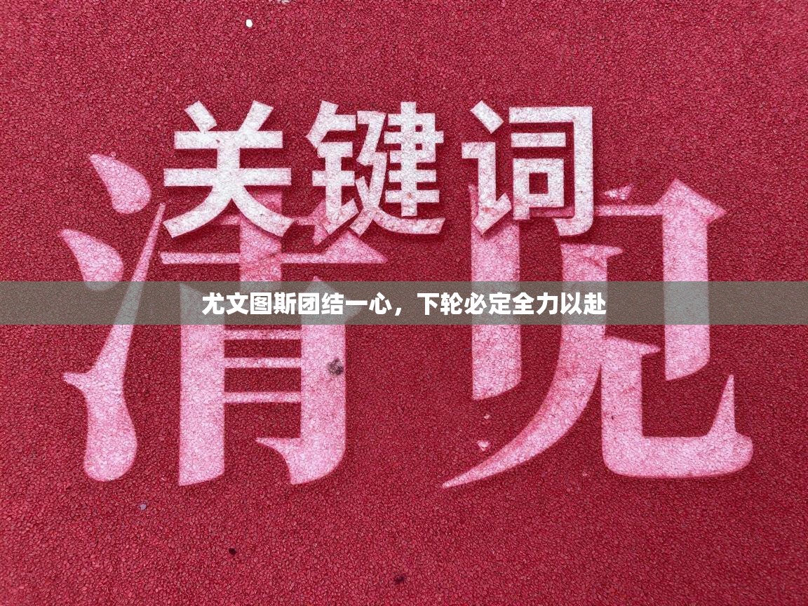 尤文图斯团结一心，下轮必定全力以赴  第2张