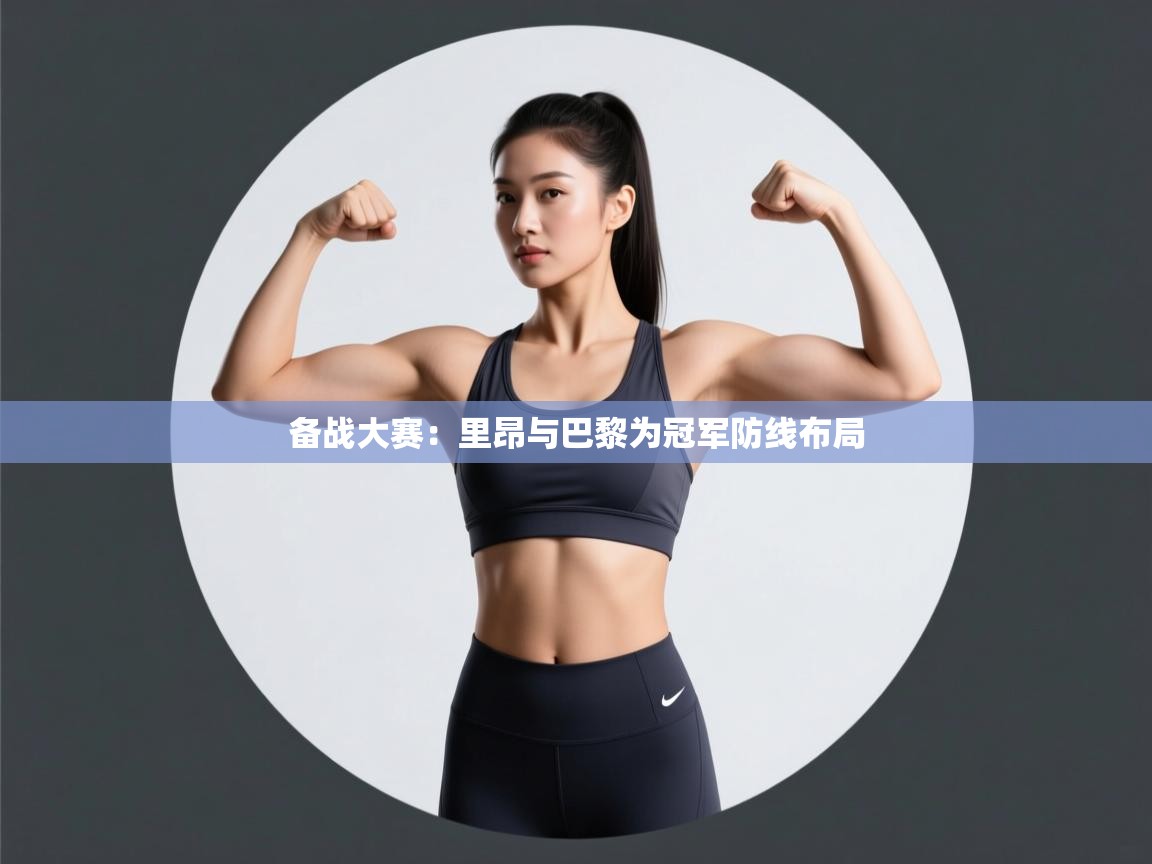 备战大赛：里昂与巴黎为冠军防线布局  第1张