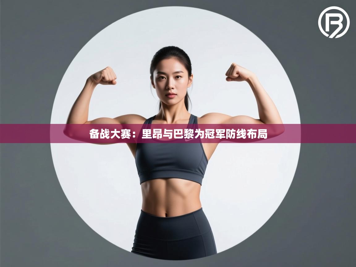 备战大赛：里昂与巴黎为冠军防线布局  第2张