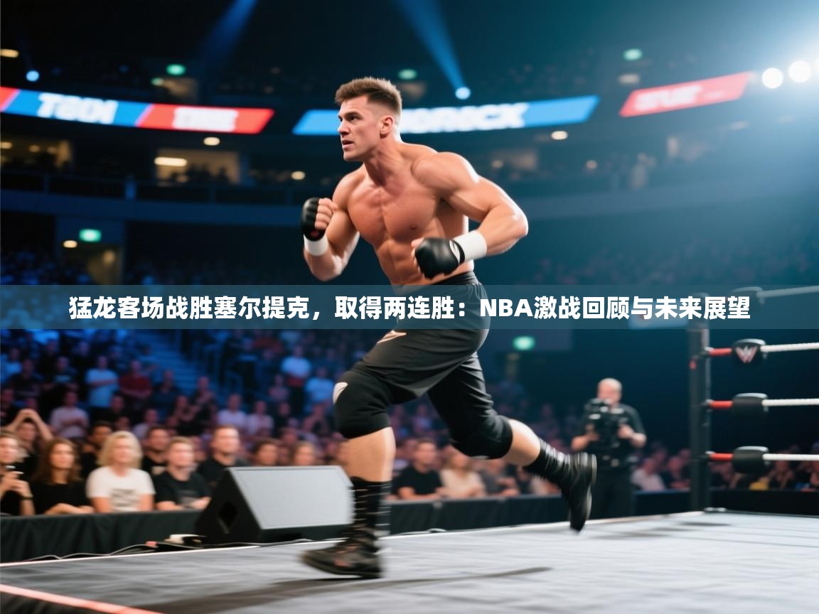 猛龙客场战胜塞尔提克，取得两连胜：NBA激战回顾与未来展望  第1张