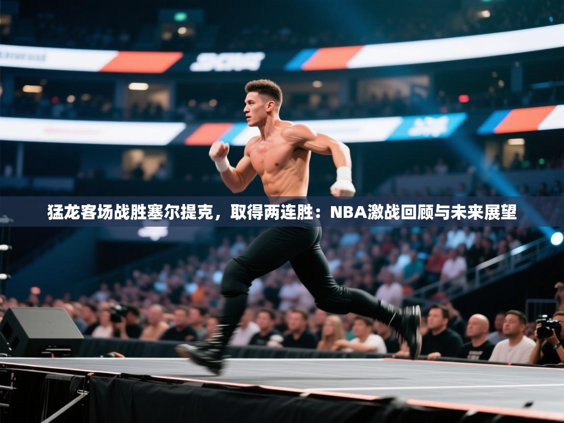 猛龙客场战胜塞尔提克，取得两连胜：NBA激战回顾与未来展望  第2张