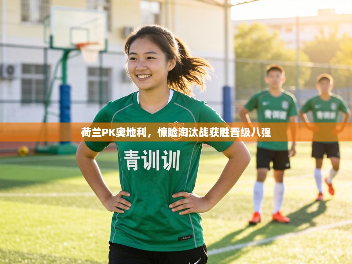 荷兰PK奥地利，惊险淘汰战获胜晋级八强  第1张
