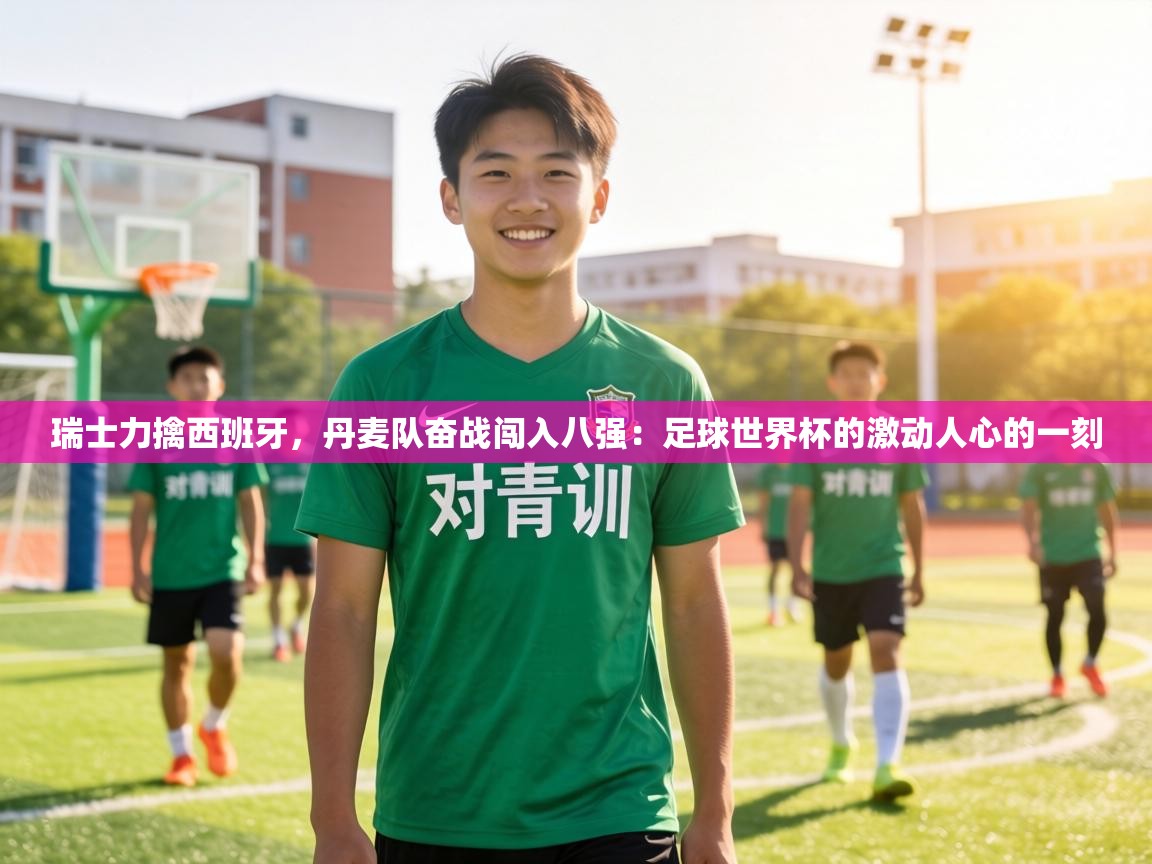 瑞士力擒西班牙，丹麦队奋战闯入八强：足球世界杯的激动人心的一刻  第2张