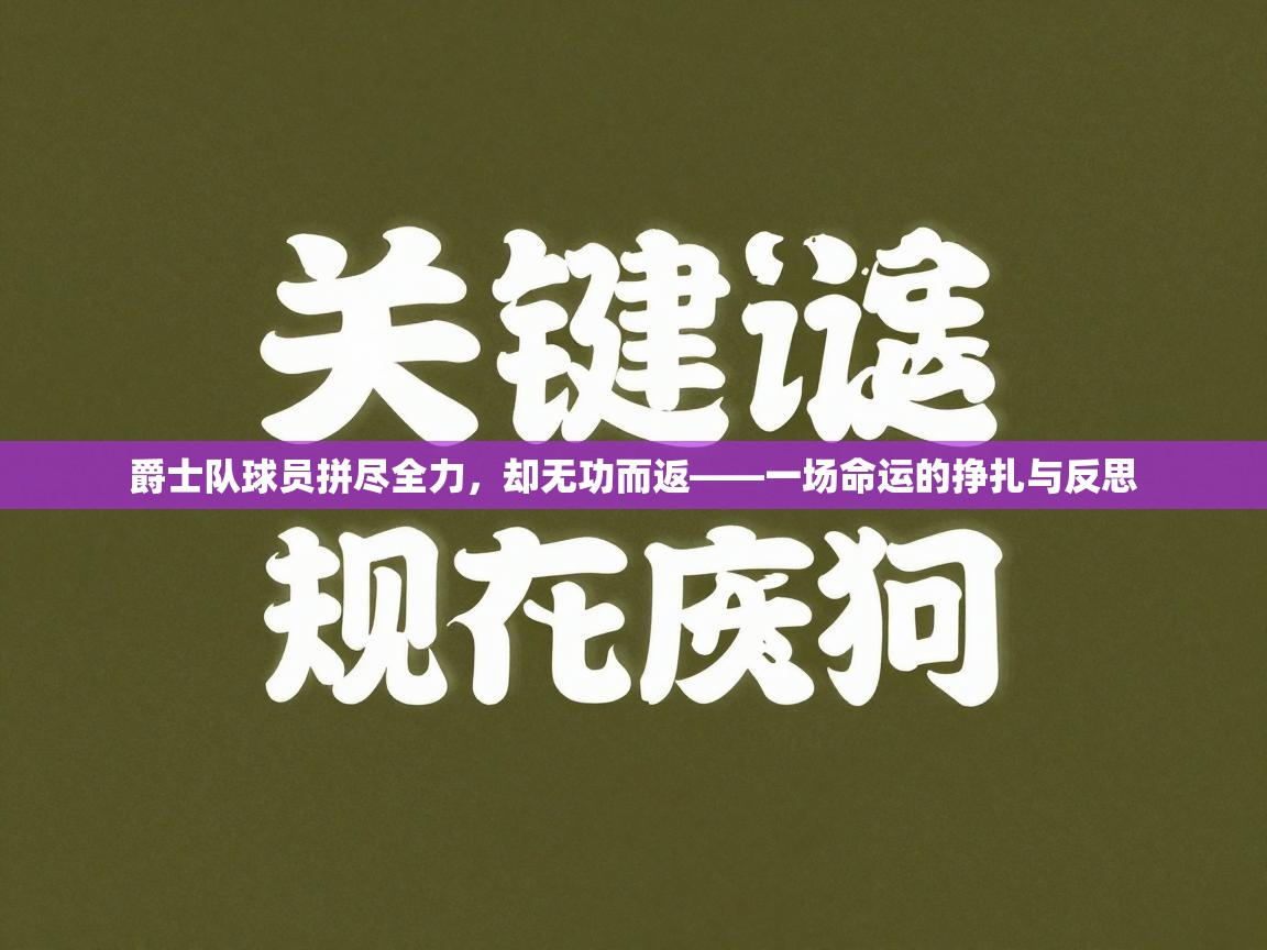爵士队球员拼尽全力,却无功而返——一场命运的挣扎与反思 第1张