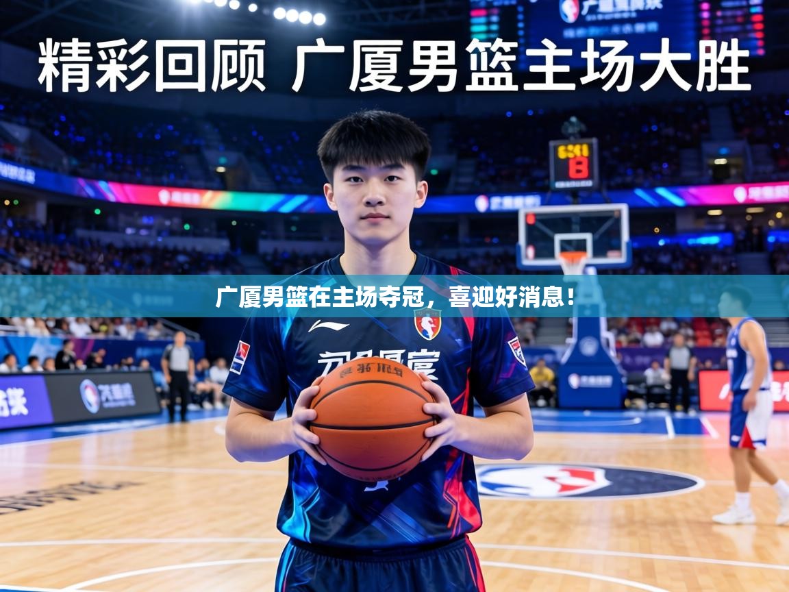 广厦男篮在主场夺冠，喜迎好消息！  第2张