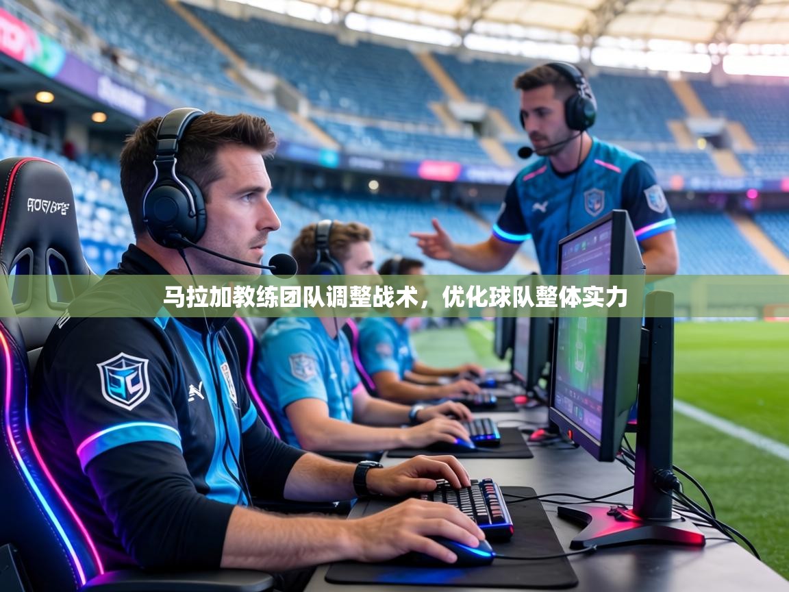 马拉加教练团队调整战术,优化球队整体实力 第2张